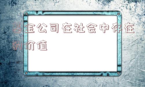 基金公司在社会中存在的价值