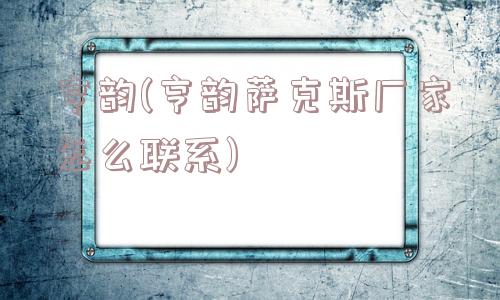 亨韵(亨韵萨克斯厂家怎么联系)