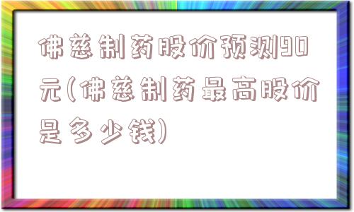 佛慈制药股价预测90元(佛慈制药最高股价是多少钱)