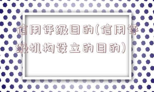 信用评级目的(信用评级机构设立的目的)