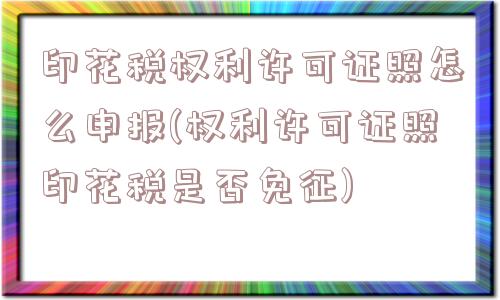 印花税权利许可证照怎么申报(权利许可证照印花税是否免征)