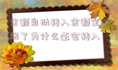 余额自动转入余额宝关闭了为什么还会转入