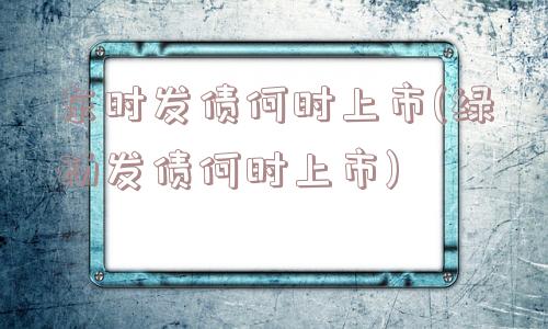 东时发债何时上市(绿动发债何时上市)