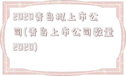 2020青岛拟上市公司(青岛上市公司数量2020)