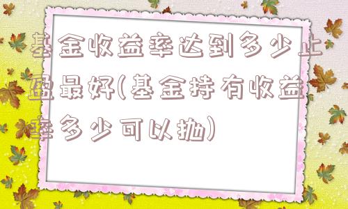 基金收益率达到多少止盈最好(基金持有收益率多少可以抛)