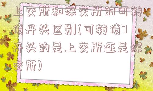 上交所和深交所的可转债开头区别(可转债7开头的是上交所还是深交所)