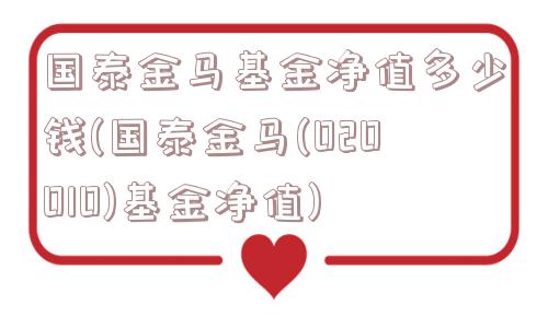 国泰金马基金净值多少钱(国泰金马(020010)基金净值)