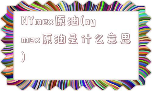 NYmex原油(nymex原油是什么意思)