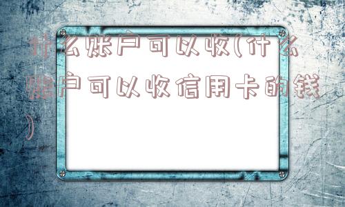 什么账户可以收(什么账户可以收信用卡的钱)