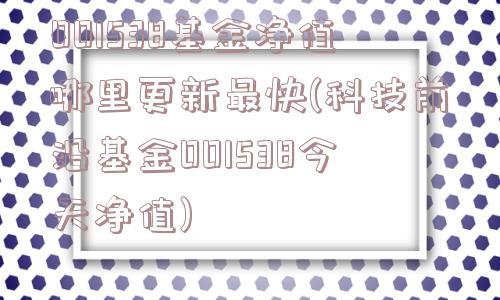 001538基金净值哪里更新最快(科技前沿基金001538今天净值)