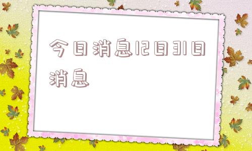 今日消息12日31日消息