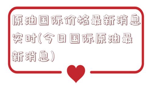 原油国际价格最新消息实时(今日国际原油最新消息)