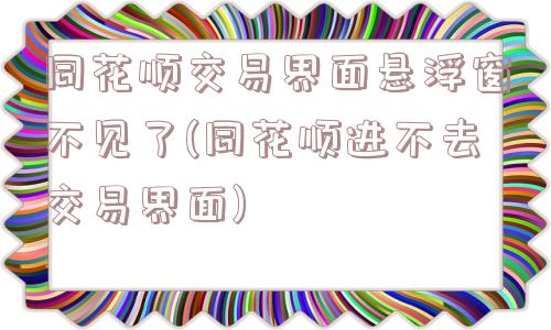 同花顺交易界面悬浮窗不见了(同花顺进不去交易界面)