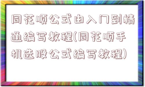 同花顺公式由入门到精通编写教程(同花顺手机选股公式编写教程)