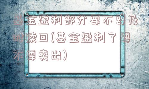 基金盈利部分要不要及时赎回(基金盈利了要不要卖出)