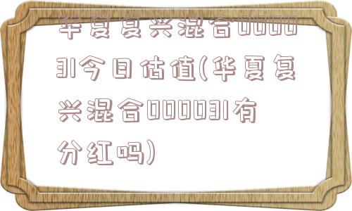 华夏复兴混合000031今日估值(华夏复兴混合000031有分红吗)