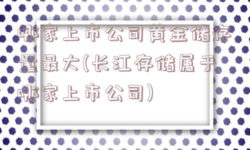 哪家上市公司黄金储存量最大(长江存储属于哪家上市公司)