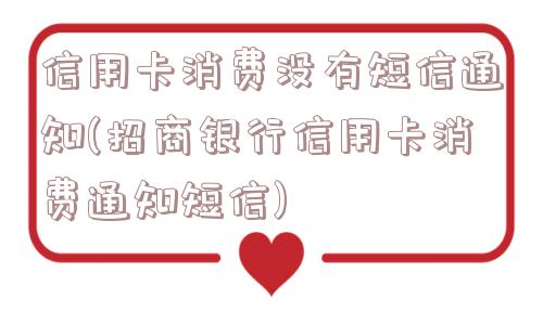 信用卡消费没有短信通知(招商银行信用卡消费通知短信)