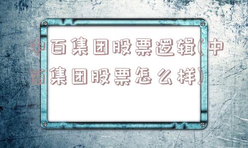 中百集团股票逻辑(中百集团股票怎么样)