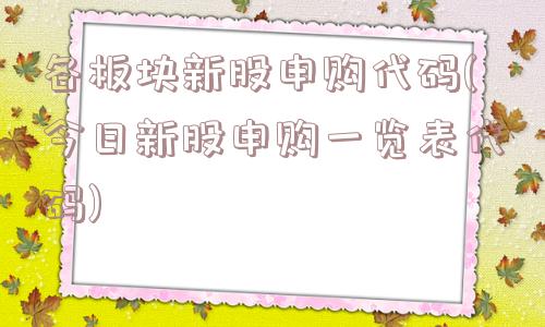 各板块新股申购代码(今日新股申购一览表代码)