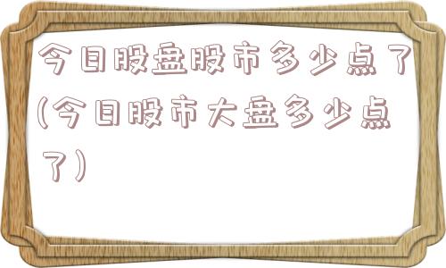 今日股盘股市多少点了(今日股市大盘多少点了)