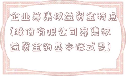 企业筹集权益资金特点(股份有限公司筹集权益资金的基本形式是)