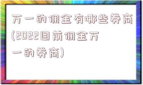 万一的佣金有哪些券商(2022目前佣金万一的券商)