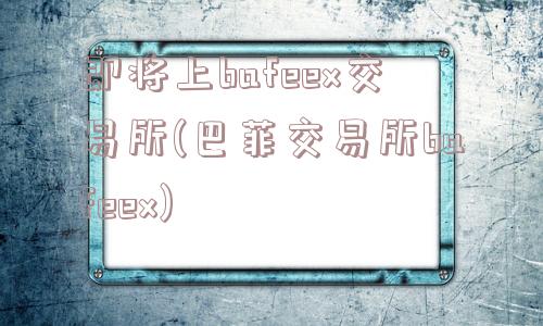 即将上bafeex交易所(巴菲交易所bafeex)