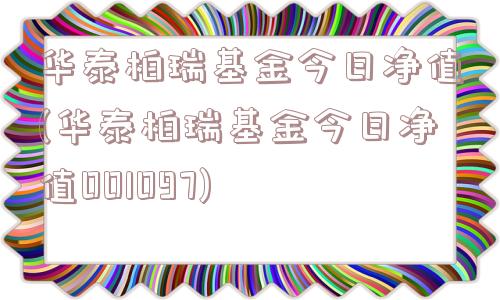 华泰柏瑞基金今日净值(华泰柏瑞基金今日净值001097)