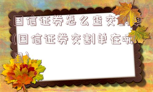 国信证券怎么查交割单(国信证券交割单在哪里)