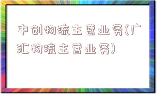 中创物流主营业务(广汇物流主营业务)