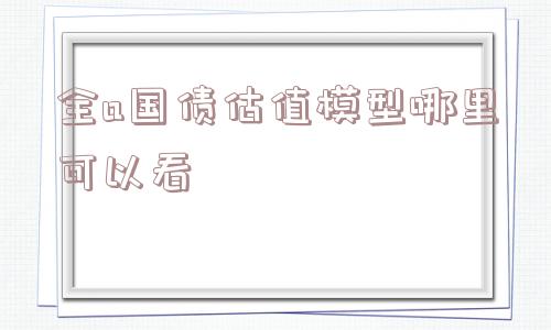 全a国债估值模型哪里可以看