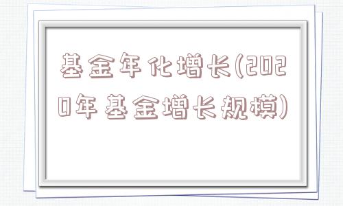 基金年化增长(2020年基金增长规模)