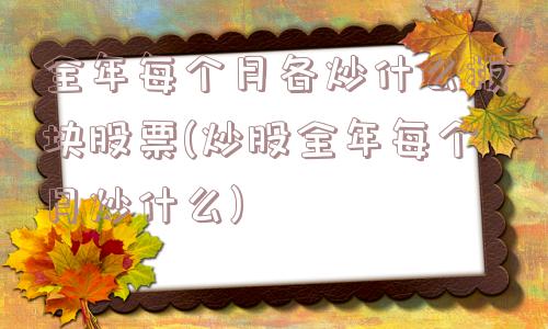 全年每个月各炒什么板块股票(炒股全年每个月炒什么)