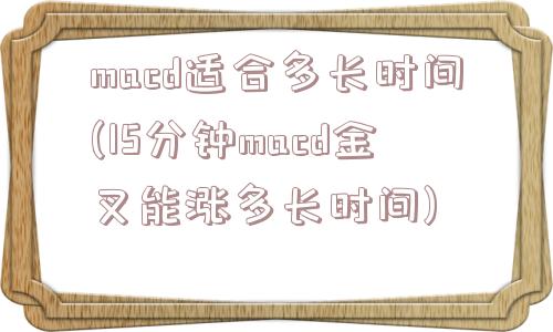 macd适合多长时间(15分钟macd金叉能涨多长时间)