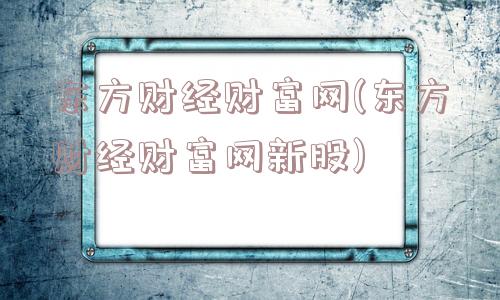 东方财经财富网(东方财经财富网新股)