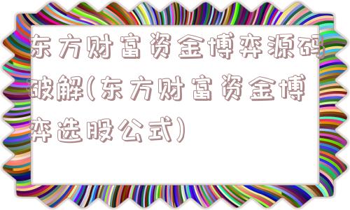 东方财富资金博弈源码破解(东方财富资金博弈选股公式)