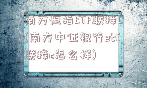 南方恒指ETF联接C(南方中证银行etf联接c怎么样)