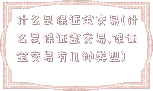 什么是保证金交易(什么是保证金交易,保证金交易有几种类型)