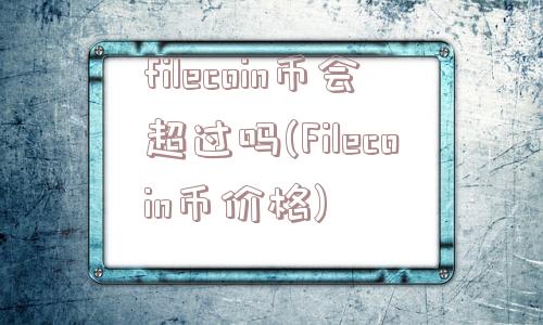 filecoin币会超过吗(Filecoin币价格)