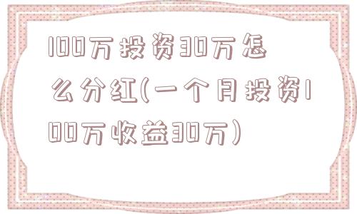 100万投资30万怎么分红(一个月投资100万收益30万)