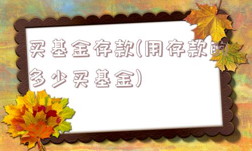 买基金存款(用存款的多少买基金)