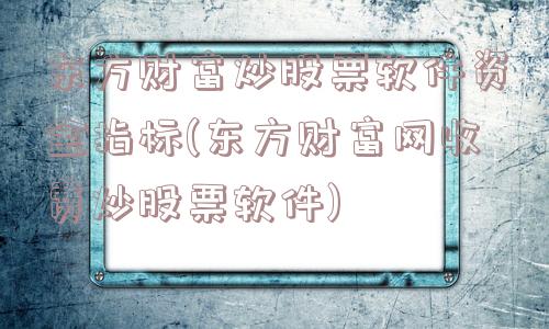 东方财富炒股票软件资金指标(东方财富网收费炒股票软件)