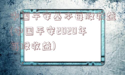 中国平安基本每股收益(中国平安2020年每股收益)