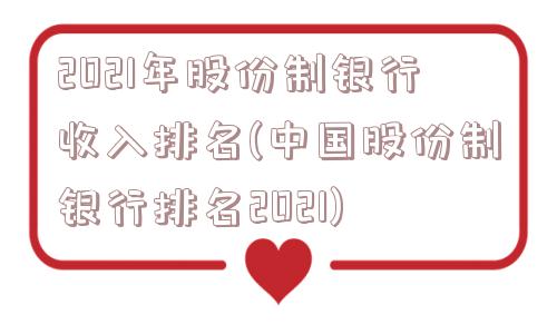 2021年股份制银行收入排名(中国股份制银行排名2021)