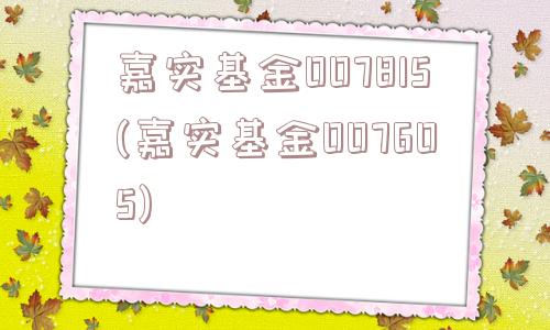 嘉实基金007815(嘉实基金007605)