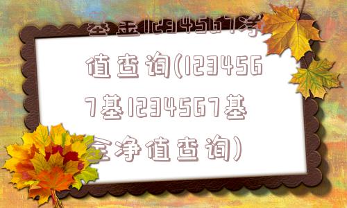 基金1234567净值查询(1234567基1234567基金净值查询)