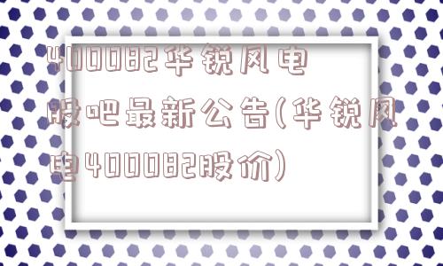 400082华锐风电股吧最新公告(华锐风电400082股价)