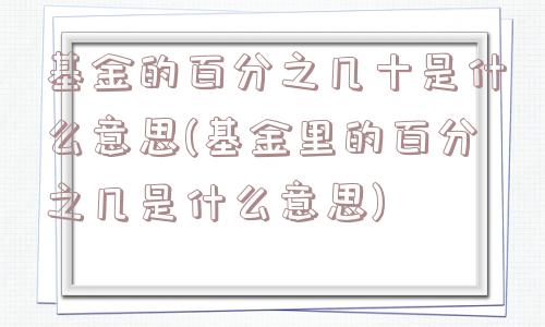 基金的百分之几十是什么意思(基金里的百分之几是什么意思)