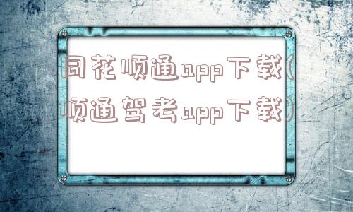 同花顺通app下载(顺通驾考app下载)